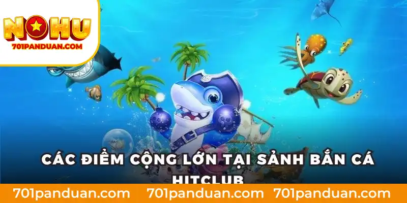 Các điểm cộng lớn tại sảnh bắn cá Hitclub