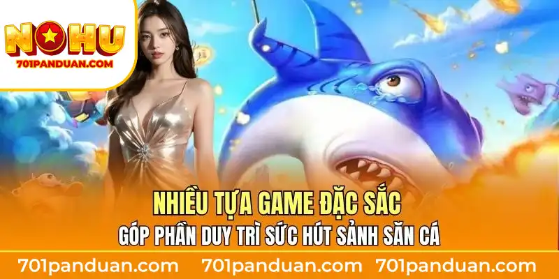 Nhiều tựa game đặc sắc góp phần duy trì sức hút sảnh săn cá