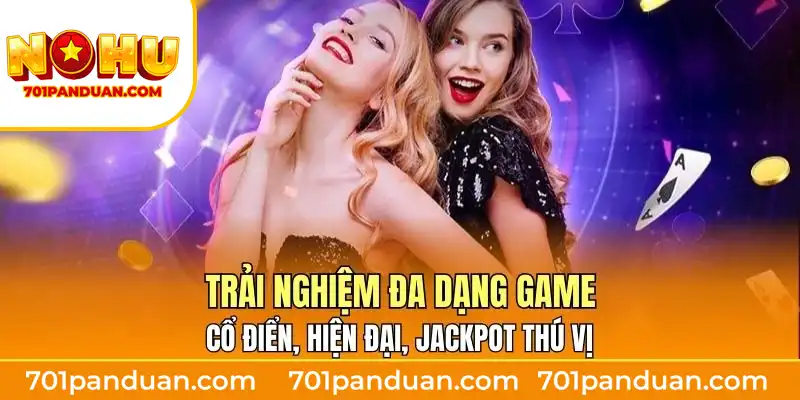 Trải nghiệm đa dạng game ổ điển, hiện đại, jackpot thú vị